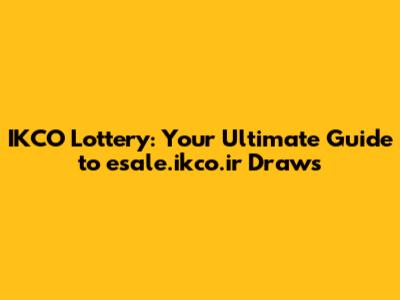 IKCO Lottery: Your Ultimate Guide to esale.ikco.ir Draws