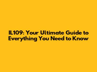 IL109: Your Ultimate Guide to Everything You Need to Know