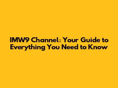 IMW9 Channel: Your Guide to Everything You Need to Know