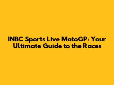 INBC Sports Live MotoGP: Your Ultimate Guide to the Races