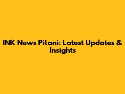 INK News Pilani: Latest Updates & Insights
