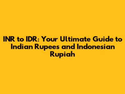 INR to IDR: Your Ultimate Guide to Indian Rupees and Indonesian Rupiah