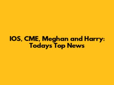 IOS, CME, Meghan and Harry: Today's Top News
