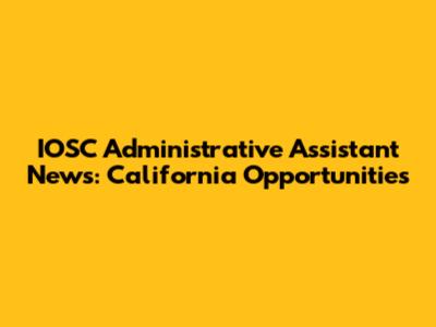 IOSC Administrative Assistant News: California Opportunities