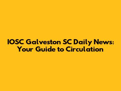 IOSC Galveston SC Daily News: Your Guide to Circulation