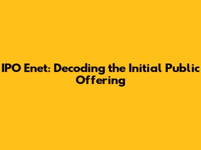 IPO Enet: Decoding the Initial Public Offering