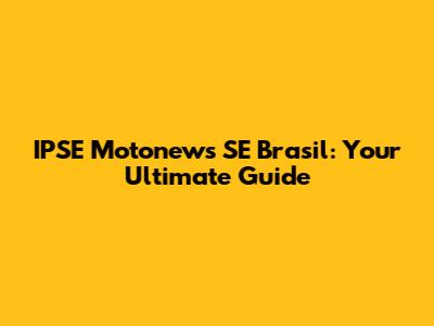 IPSE Motonews SE Brasil: Your Ultimate Guide