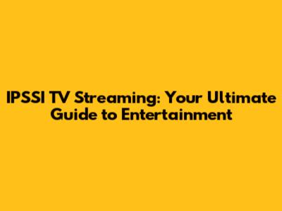 IPSSI TV Streaming: Your Ultimate Guide to Entertainment