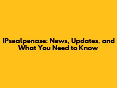 IPsealpenase: News, Updates, and What You Need to Know