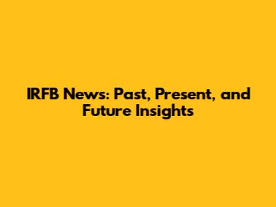 IRFB News: Past, Present, and Future Insights
