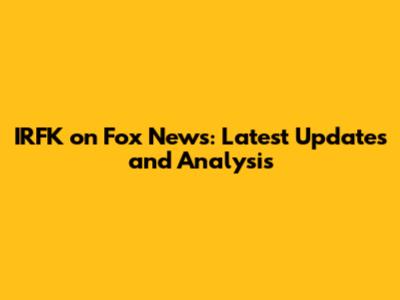 IRFK on Fox News: Latest Updates and Analysis