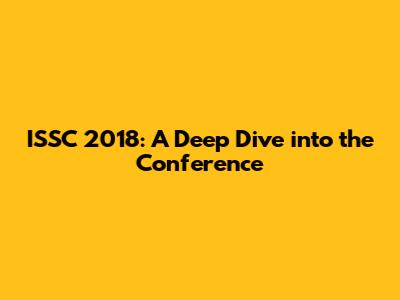 ISSC 2018: A Deep Dive into the Conference