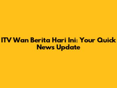 ITV Wan Berita Hari Ini: Your Quick News Update