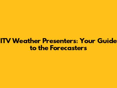ITV Weather Presenters: Your Guide to the Forecasters
