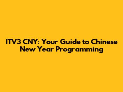 ITV3 CNY: Your Guide to Chinese New Year Programming