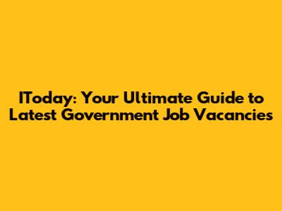 IToday: Your Ultimate Guide to Latest Government Job Vacancies