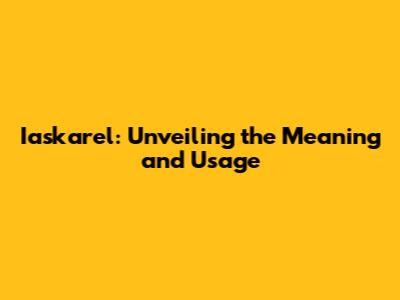 Iaskarel: Unveiling the Meaning and Usage