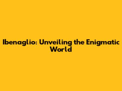 Ibenaglio: Unveiling the Enigmatic World