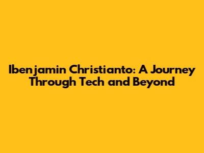 Ibenjamin Christianto: A Journey Through Tech and Beyond
