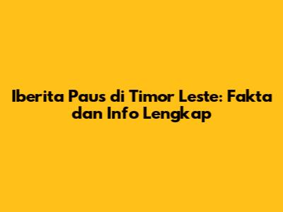 Iberita Paus di Timor Leste: Fakta dan Info Lengkap