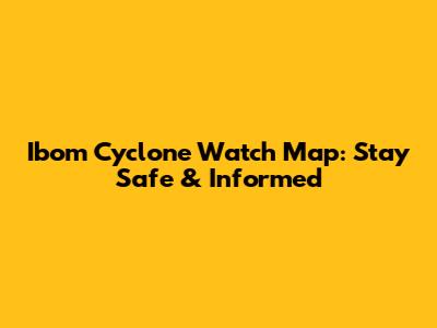 Ibom Cyclone Watch Map: Stay Safe & Informed