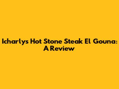 Icharly's Hot Stone Steak El Gouna: A Review