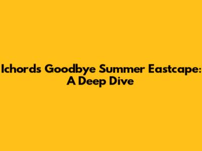 Ichord's Goodbye Summer Eastcape: A Deep Dive