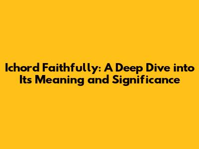 Ichord Faithfully: A Deep Dive into Its Meaning and Significance