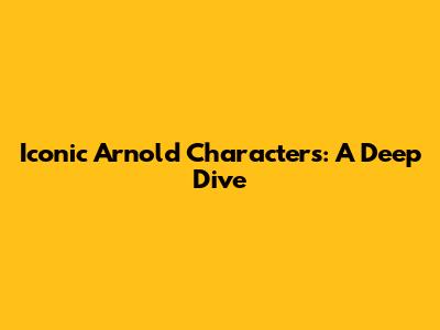 Iconic Arnold Characters: A Deep Dive