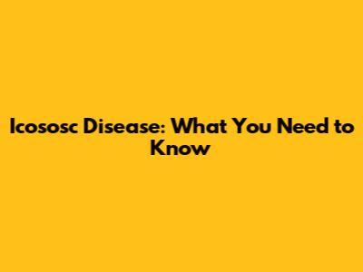Icososc Disease: What You Need to Know