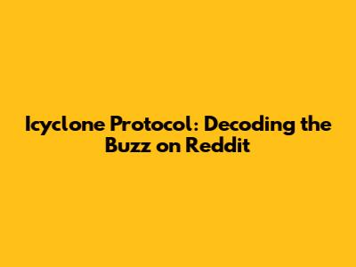 Icyclone Protocol: Decoding the Buzz on Reddit