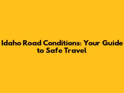 Idaho Road Conditions: Your Guide to Safe Travel