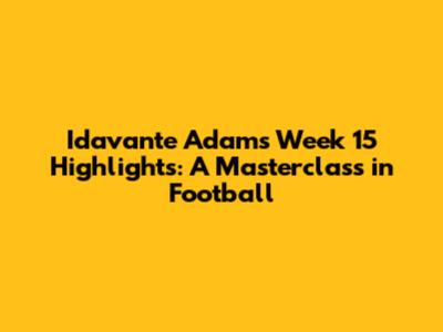 Idavante Adams' Week 15 Highlights: A Masterclass in Football