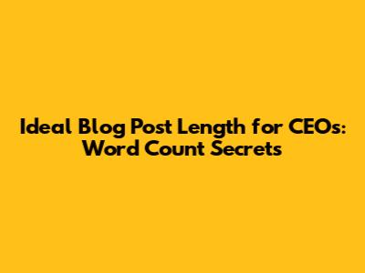 Ideal Blog Post Length for CEOs: Word Count Secrets