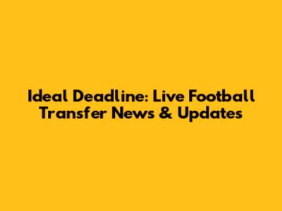 Ideal Deadline: Live Football Transfer News & Updates