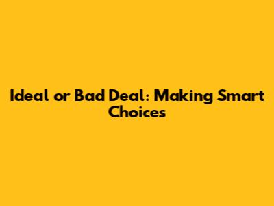 Ideal or Bad Deal: Making Smart Choices