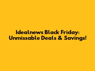 Idealnews Black Friday: Unmissable Deals & Savings!