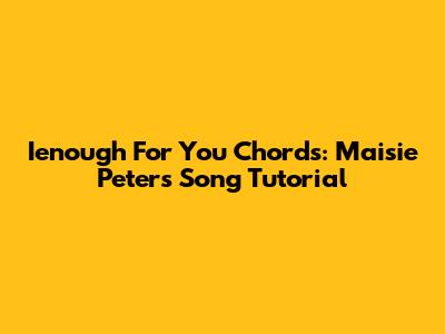 Ienough For You Chords: Maisie Peters Song Tutorial