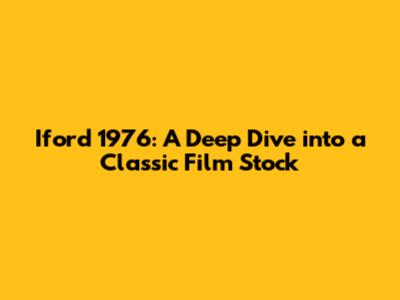 Iford 1976: A Deep Dive into a Classic Film Stock