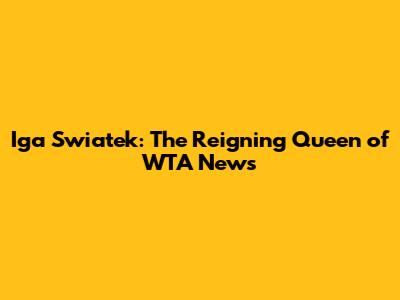 Iga Swiatek: The Reigning Queen of WTA News
