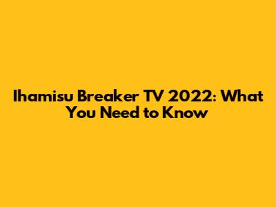 Ihamisu Breaker TV 2022: What You Need to Know