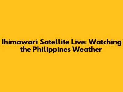 Ihimawari Satellite Live: Watching the Philippines Weather