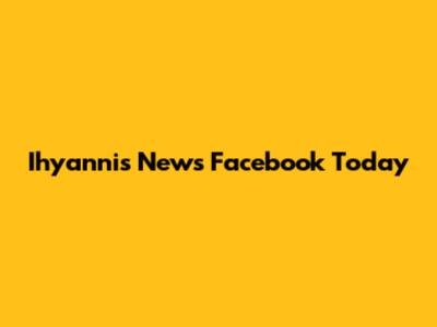 Ihyannis News Facebook Today