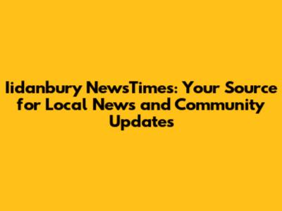 Iidanbury NewsTimes: Your Source for Local News and Community Updates