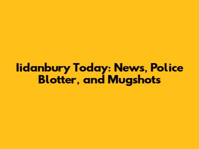 Iidanbury Today: News, Police Blotter, and Mugshots