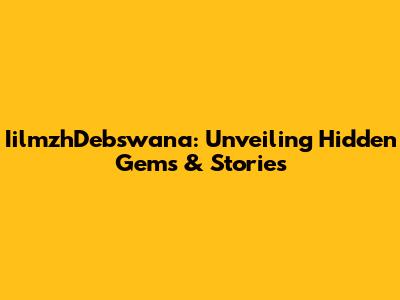 IilmzhDebswana: Unveiling Hidden Gems & Stories