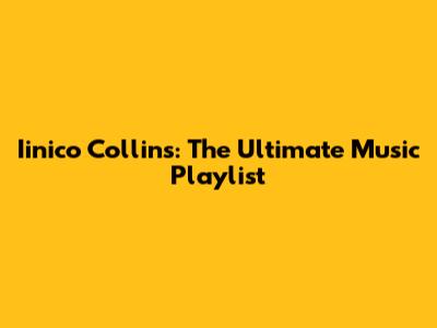 Iinico Collins: The Ultimate Music Playlist