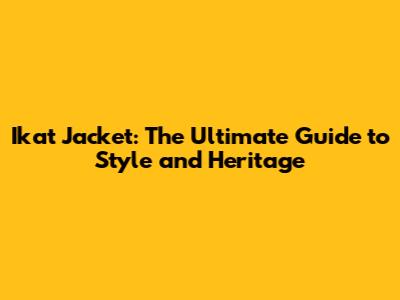 Ikat Jacket: The Ultimate Guide to Style and Heritage