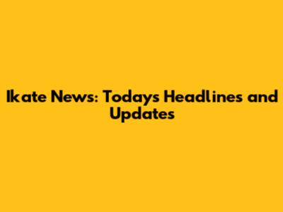 Ikate News: Today's Headlines and Updates