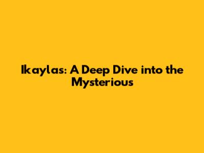 Ikayla's: A Deep Dive into the Mysterious